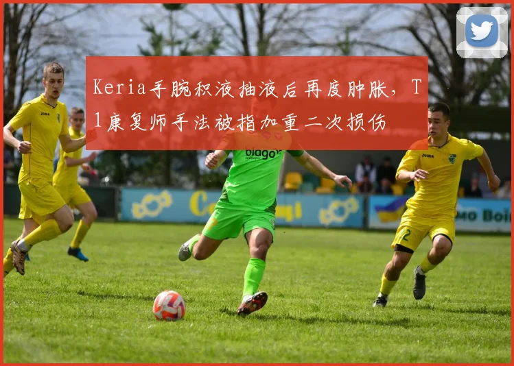 Keria手腕积液抽液后再度肿胀,T1康复师手法被指加重二次损伤