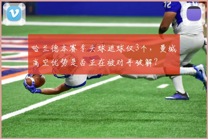 哈兰德本赛季头球进球仅3个，曼城高空优势是否正在被对手破解？