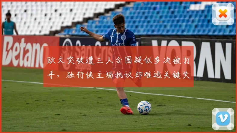 欧文突破遭三人合围疑似多次被打手,独行侠主场抗议却难逃关键失利?